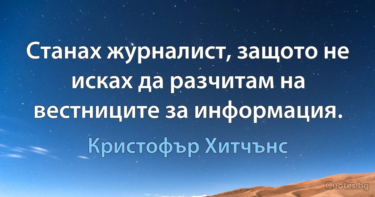 Станах журналист, защото не исках да разчитам на вестниците за информация. (Кристофър Хитчънс)