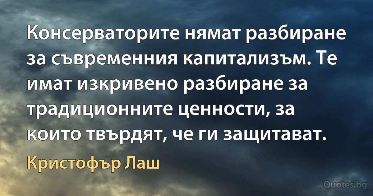 Консерваторите нямат разбиране за съвременния капитализъм. Те имат изкривено разбиране за традиционните ценности, за които твърдят, че ги защитават. (Кристофър Лаш)