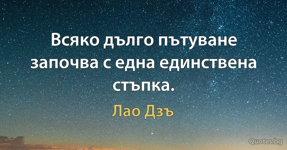 Всяко дълго пътуване започва с една единствена стъпка. (Лао Дзъ)