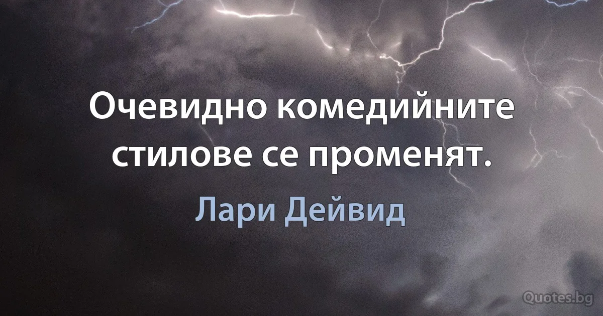 Очевидно комедийните стилове се променят. (Лари Дейвид)