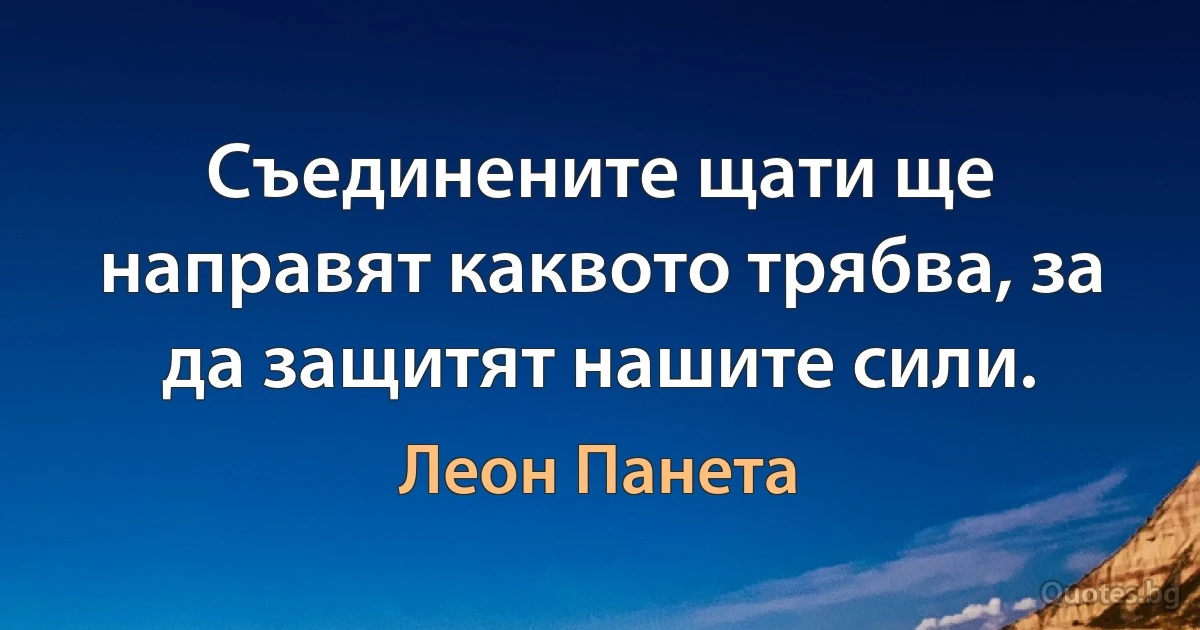 Съединените щати ще направят каквото трябва, за да защитят нашите сили. (Леон Панета)