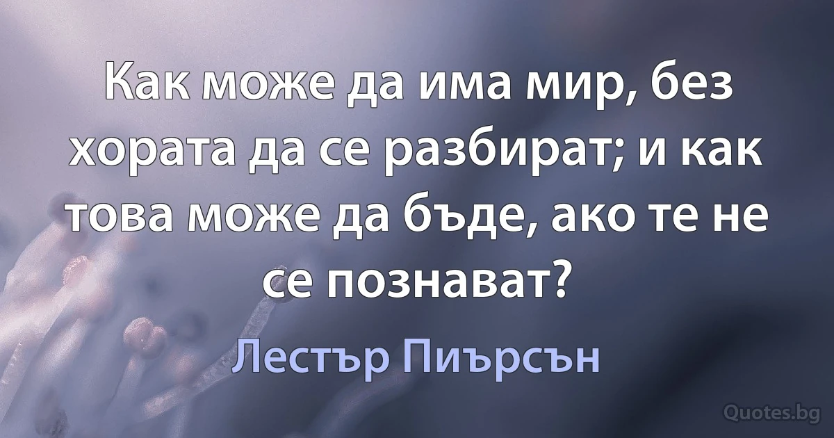 Как може да има мир, без хората да се разбират; и как това може да бъде, ако те не се познават? (Лестър Пиърсън)