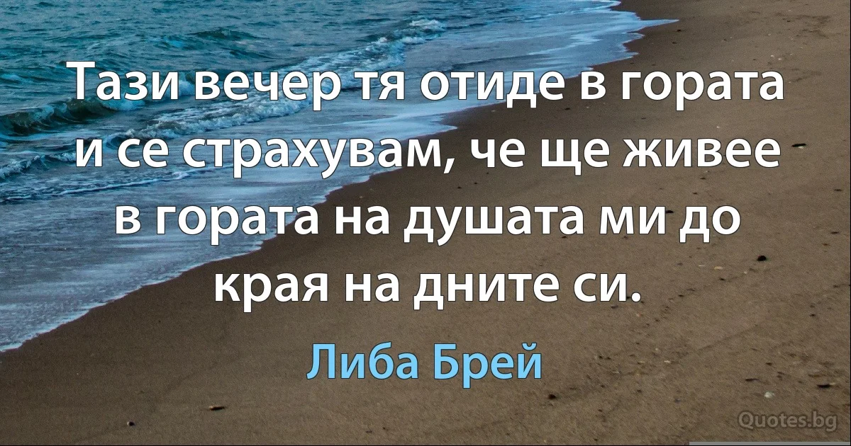 Тази вечер тя отиде в гората и се страхувам, че ще живее в гората на душата ми до края на дните си. (Либа Брей)