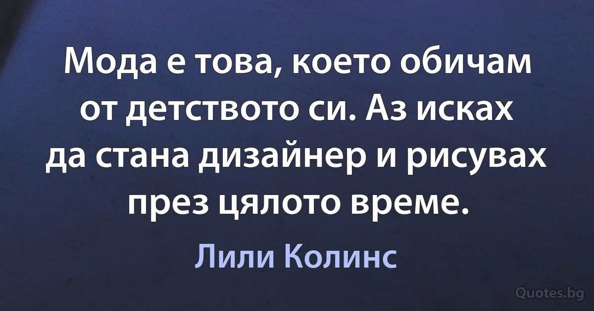 Мода е това, което обичам от детството си. Аз исках да стана дизайнер и рисувах през цялото време. (Лили Колинс)