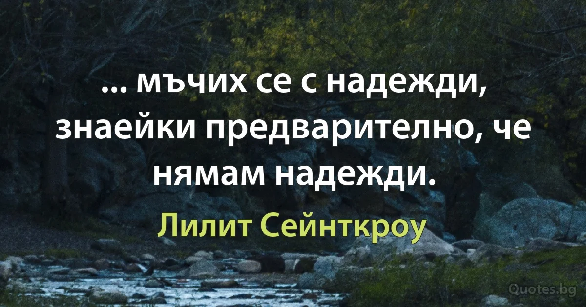 ... мъчих се с надежди, знаейки предварително, че нямам надежди. (Лилит Сейнткроу)