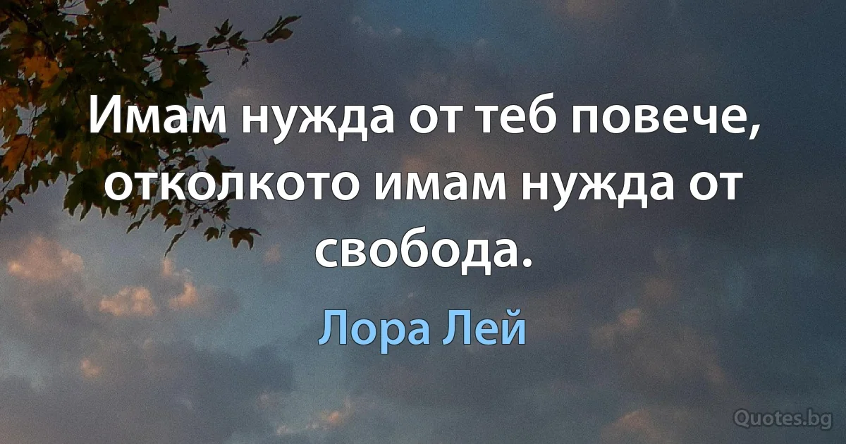 Имам нужда от теб повече, отколкото имам нужда от свобода. (Лора Лей)