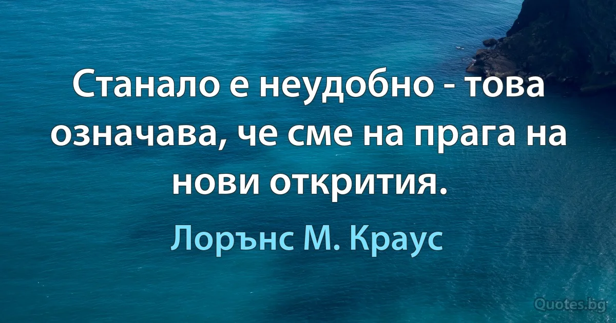 Станало е неудобно - това означава, че сме на прага на нови открития. (Лорънс M. Краус)