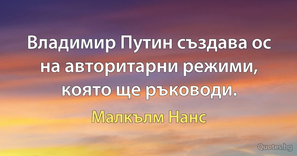 Владимир Путин създава ос на авторитарни режими, която ще ръководи. (Малкълм Нанс)