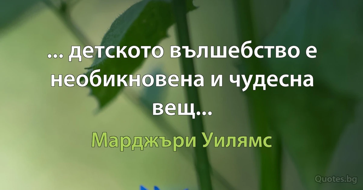 ... детското вълшебство е необикновена и чудесна вещ... (Марджъри Уилямс)