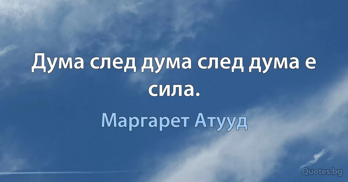 Дума след дума след дума е сила. (Маргарет Атууд)