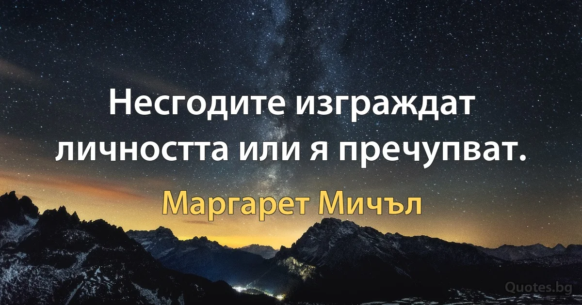 Несгодите изграждат личността или я пречупват. (Маргарет Мичъл)