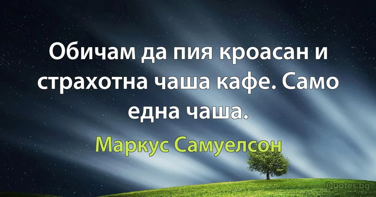 Обичам да пия кроасан и страхотна чаша кафе. Само една чаша. (Маркус Самуелсон)