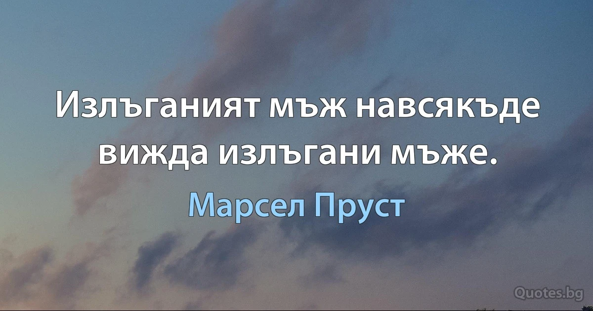 Излъганият мъж навсякъде вижда излъгани мъже. (Марсел Пруст)