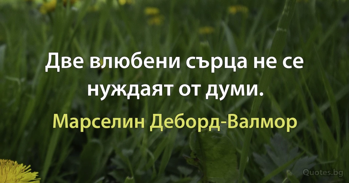 Две влюбени сърца не се нуждаят от думи. (Марселин Деборд-Валмор)