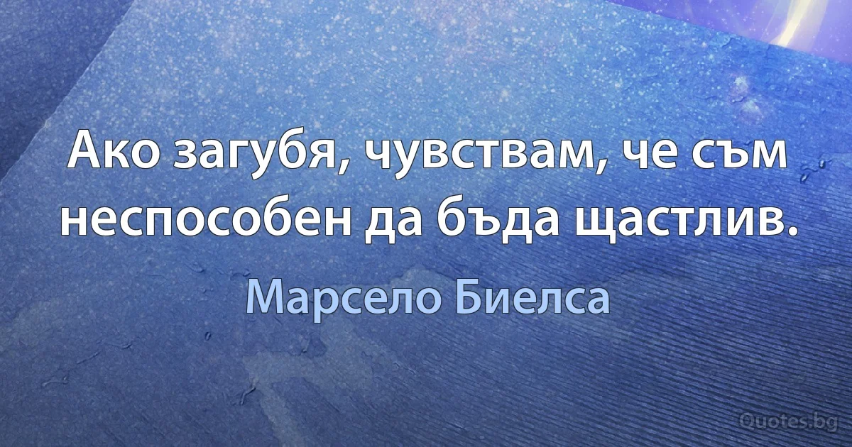 Ако загубя, чувствам, че съм неспособен да бъда щастлив. (Марсело Биелса)