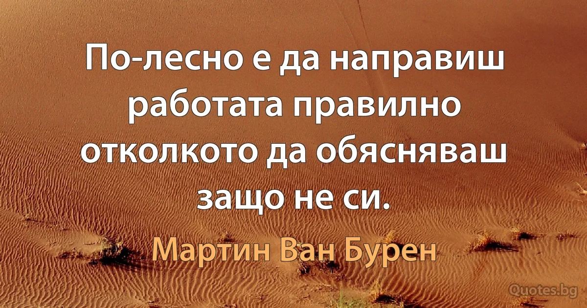 По-лесно е да направиш работата правилно отколкото да обясняваш защо не си. (Мартин Ван Бурен)