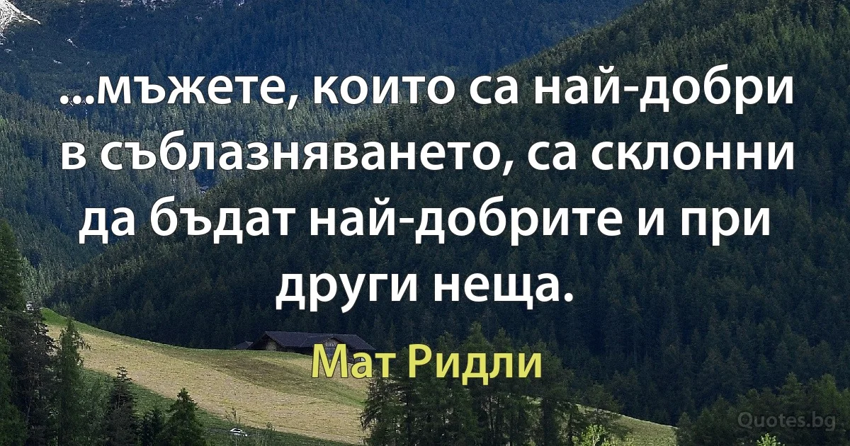 ...мъжете, които са най-добри в съблазняването, са склонни да бъдат най-добрите и при други неща. (Мат Ридли)