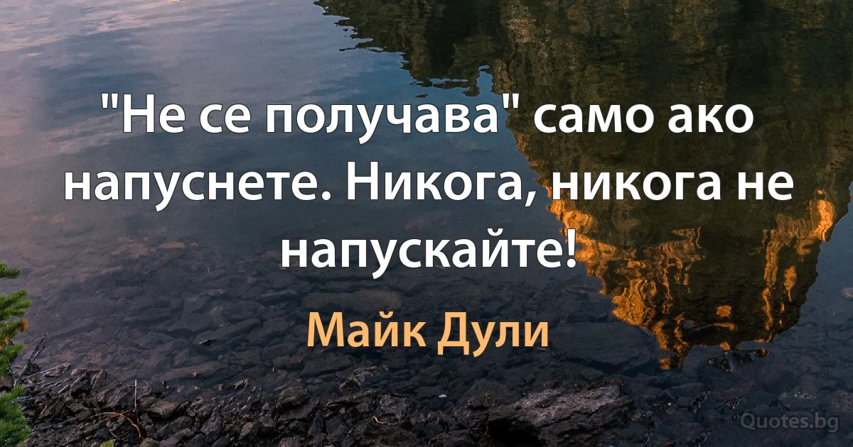 "Не се получава" само ако напуснете. Никога, никога не напускайте! (Майк Дули)