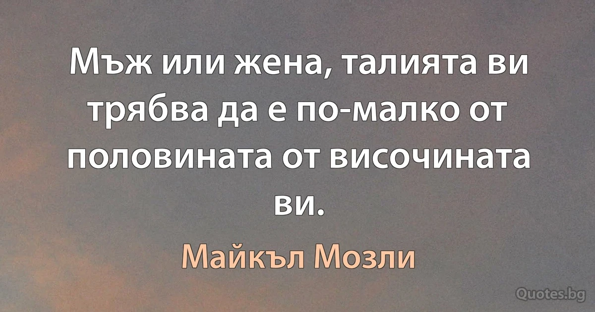 Мъж или жена, талията ви трябва да е по-малко от половината от височината ви. (Майкъл Мозли)