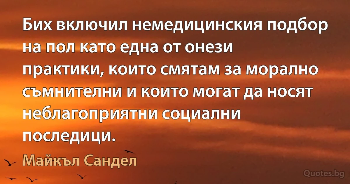 Бих включил немедицинския подбор на пол като една от онези практики, които смятам за морално съмнителни и които могат да носят неблагоприятни социални последици. (Майкъл Сандел)