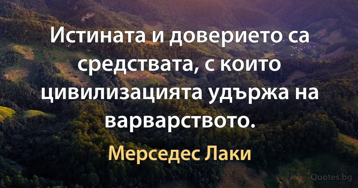 Истината и доверието са средствата, с които цивилизацията удържа на варварството. (Мерседес Лаки)