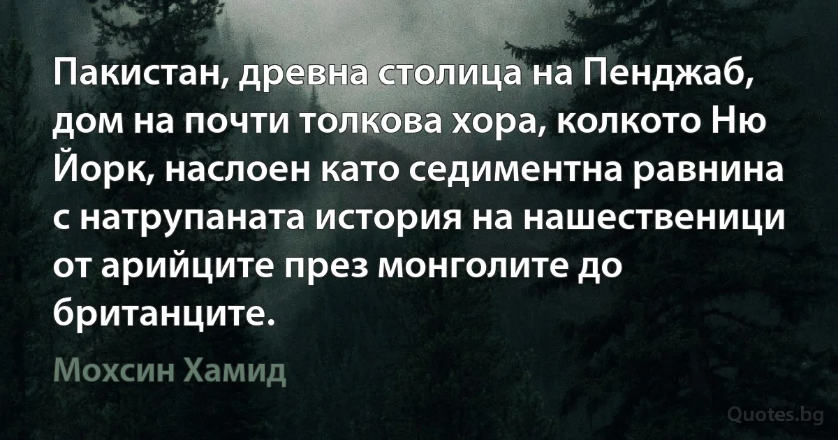 Пакистан, древна столица на Пенджаб, дом на почти толкова хора, колкото Ню Йорк, наслоен като седиментна равнина с натрупаната история на нашественици от арийците през монголите до британците. (Мохсин Хамид)