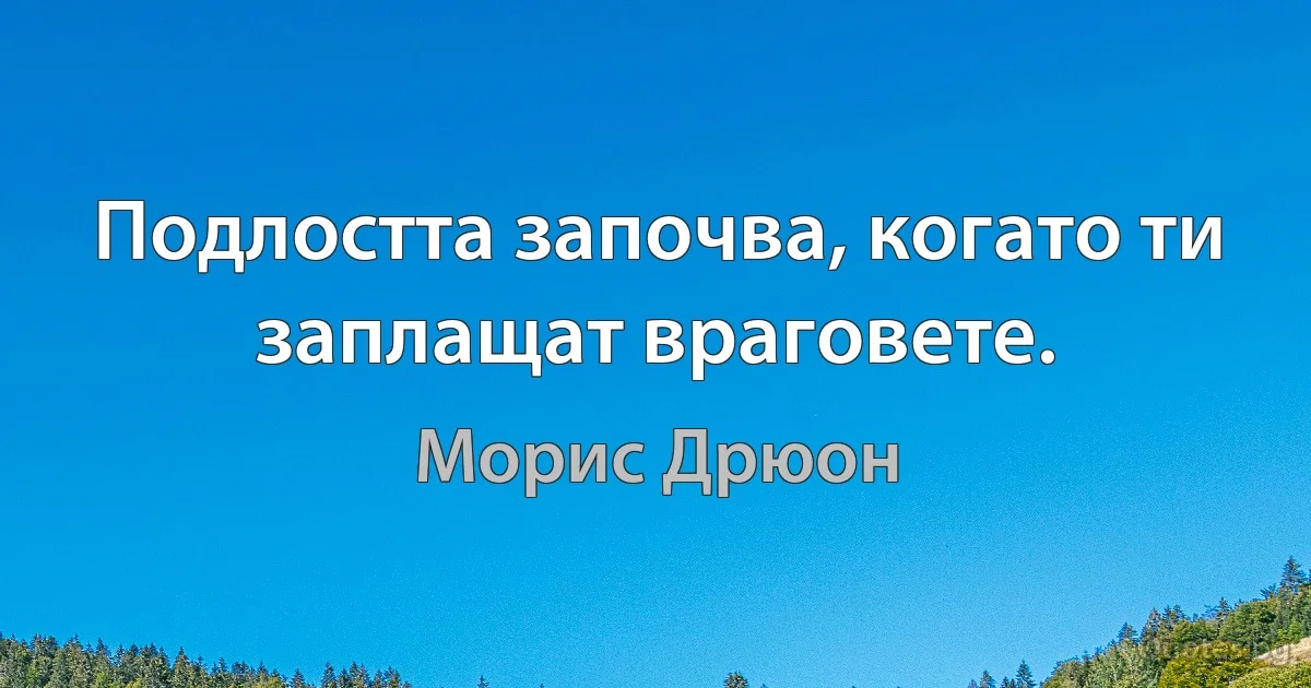 Подлостта започва, когато ти заплащат враговете. (Морис Дрюон)