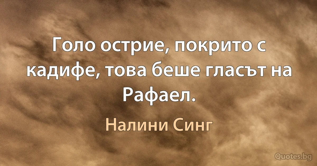 Голо острие, покрито с кадифе, това беше гласът на Рафаел. (Налини Синг)