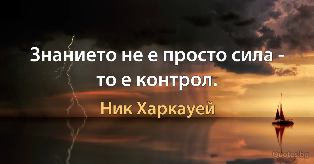 Знанието не е просто сила - то е контрол. (Ник Харкауей)