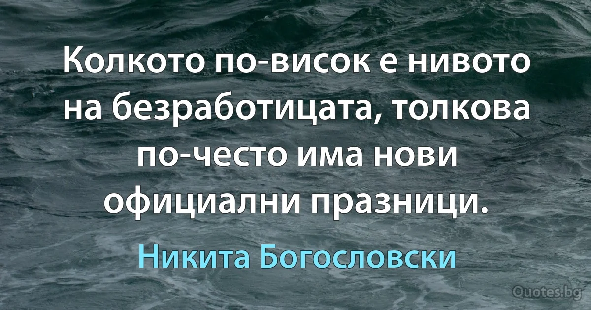 Колкото по-висок е нивото на безработицата, толкова по-често има нови официални празници. (Никита Богословски)