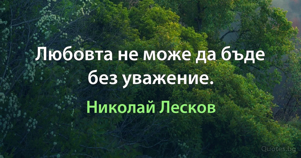 Любовта не може да бъде без уважение. (Николай Лесков)