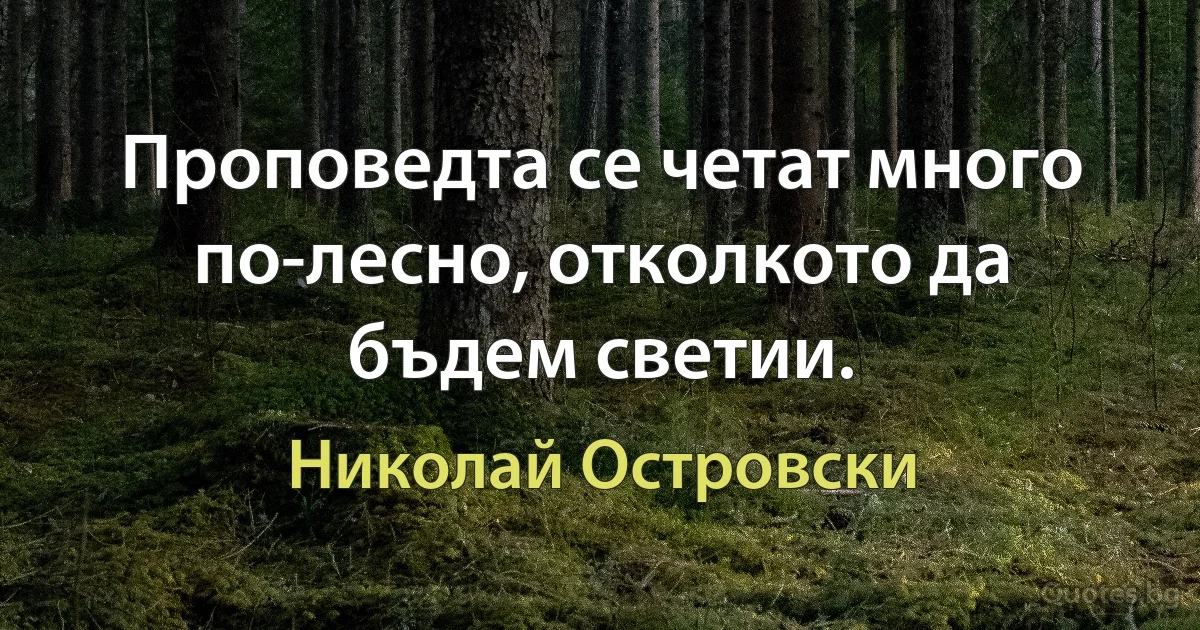 Проповедта се четат много по-лесно, отколкото да бъдем светии. (Николай Островски)