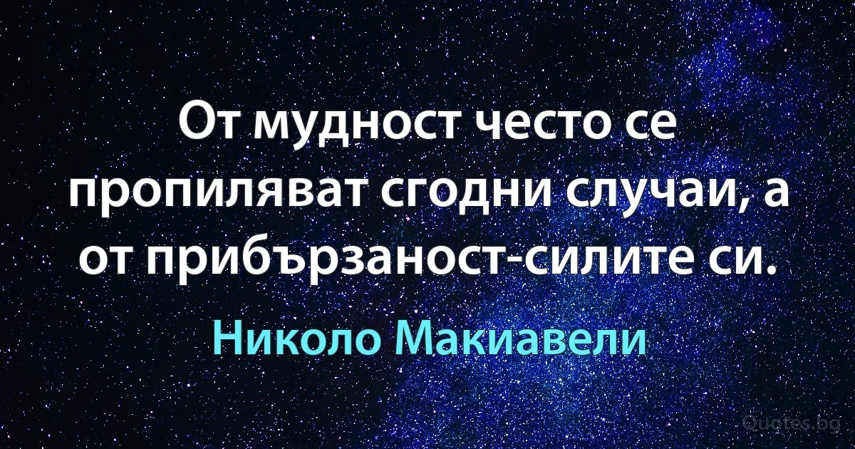 От мудност често се пропиляват сгодни случаи, а от прибързаност-силите си. (Николо Макиавели)