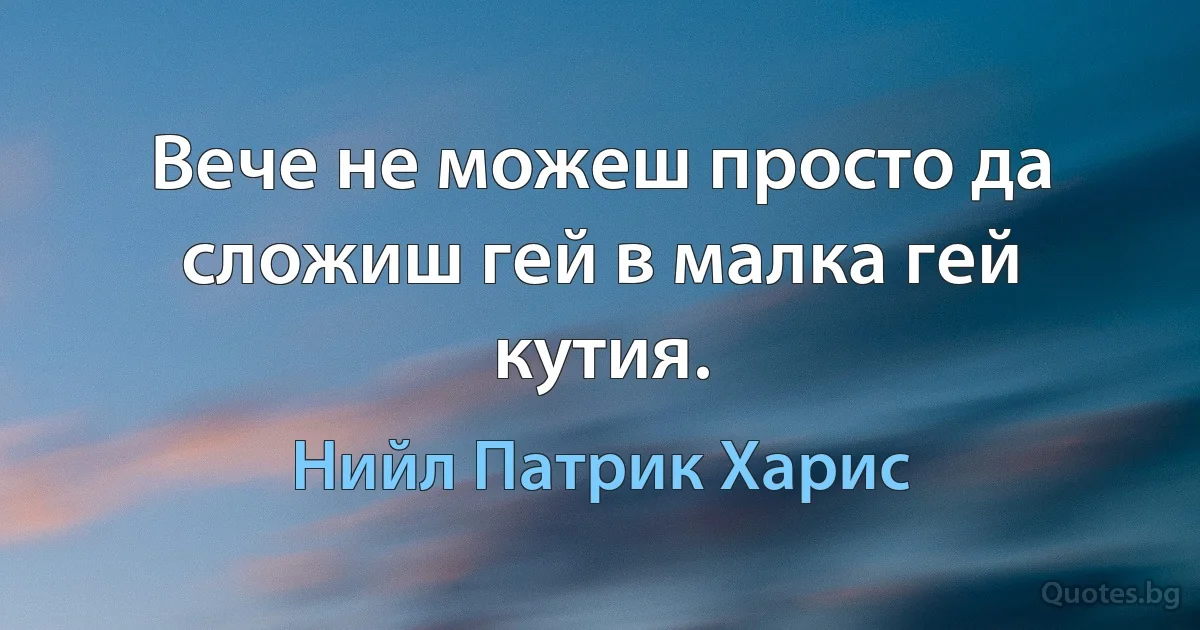 Вече не можеш просто да сложиш гей в малка гей кутия. (Нийл Патрик Харис)