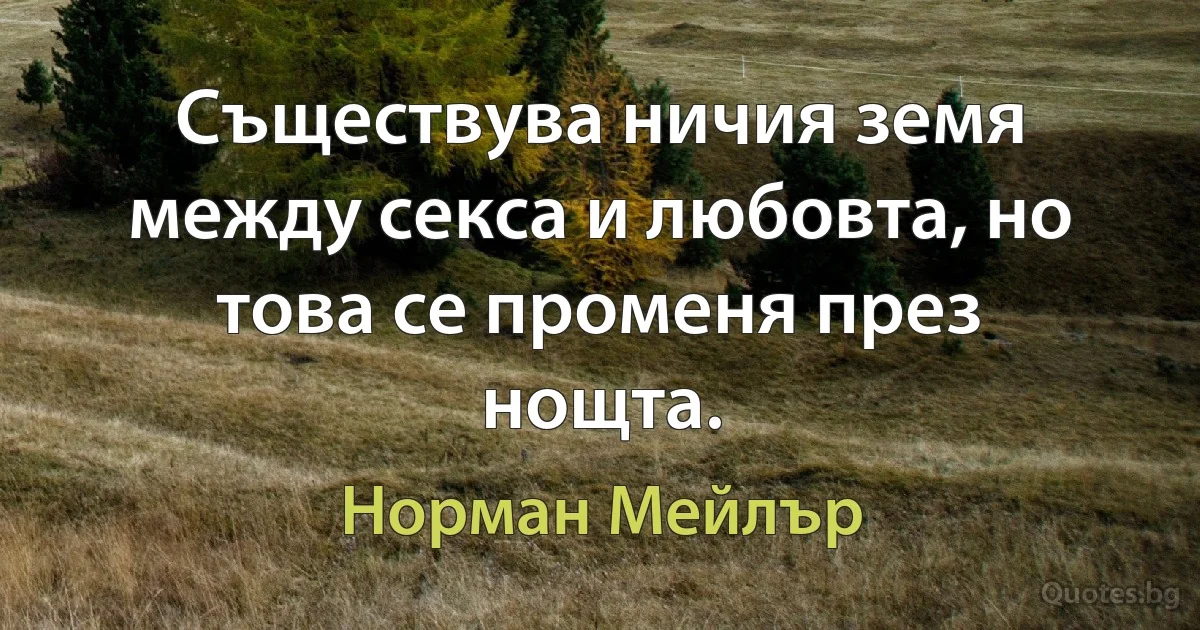 Съществува ничия земя между секса и любовта, но това се променя през нощта. (Норман Мейлър)