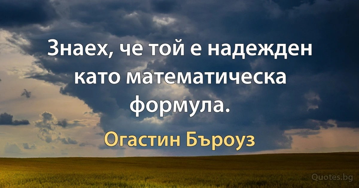 Знаех, че той е надежден като математическа формула. (Огастин Бъроуз)