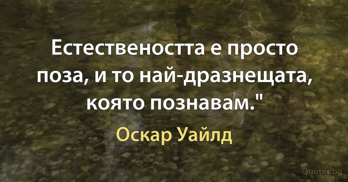 Естествеността е просто поза, и то най-дразнещата, която познавам." (Оскар Уайлд)