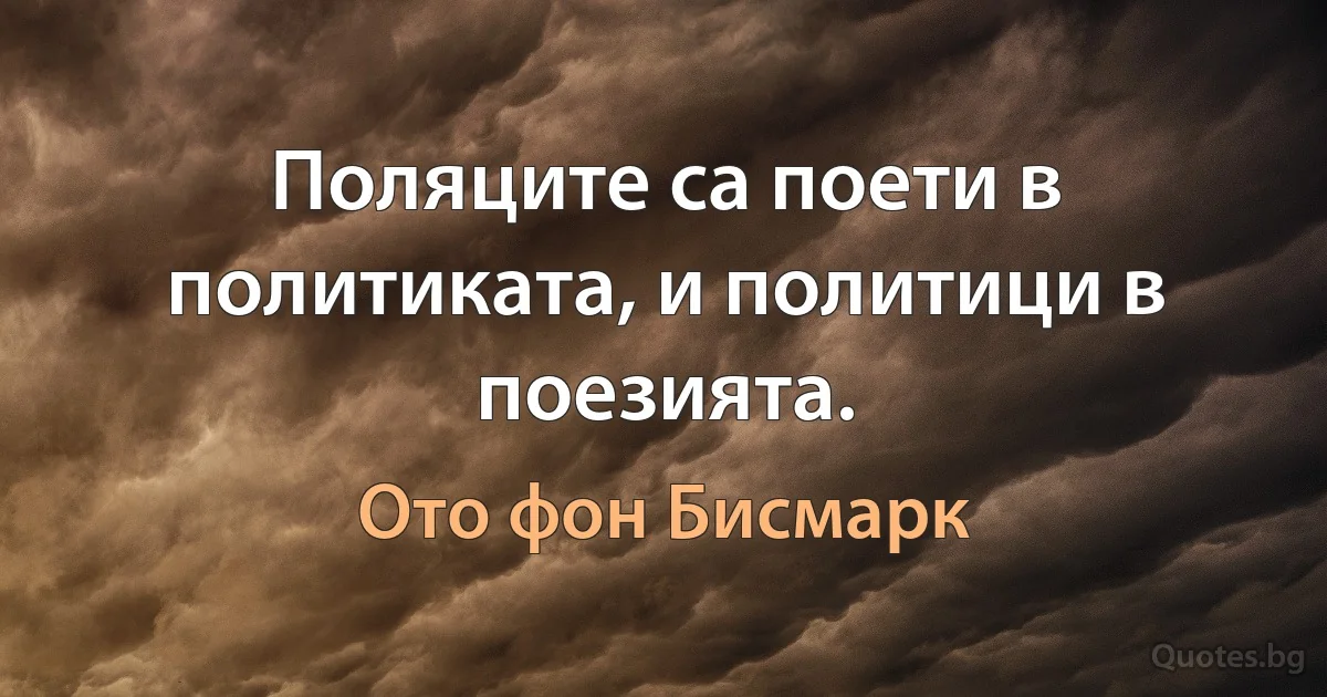 Поляците са поети в политиката, и политици в поезията. (Ото фон Бисмарк)