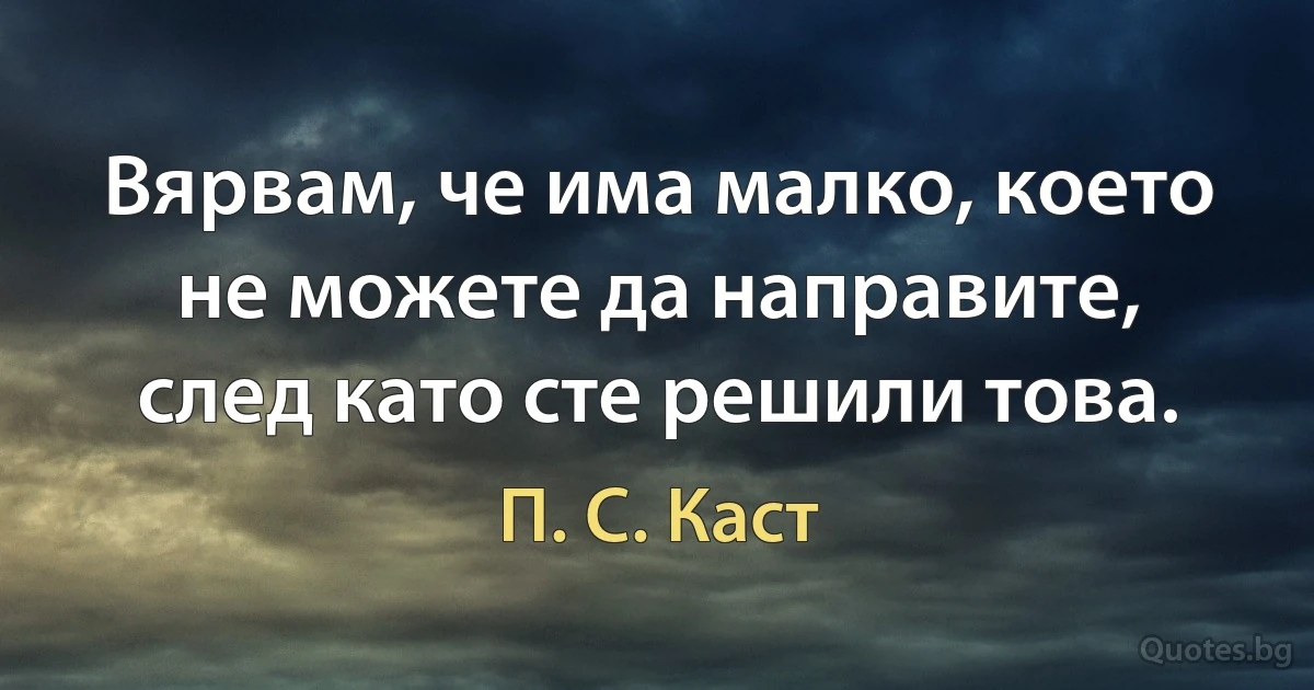 Вярвам, че има малко, което не можете да направите, след като сте решили това. (П. С. Каст)