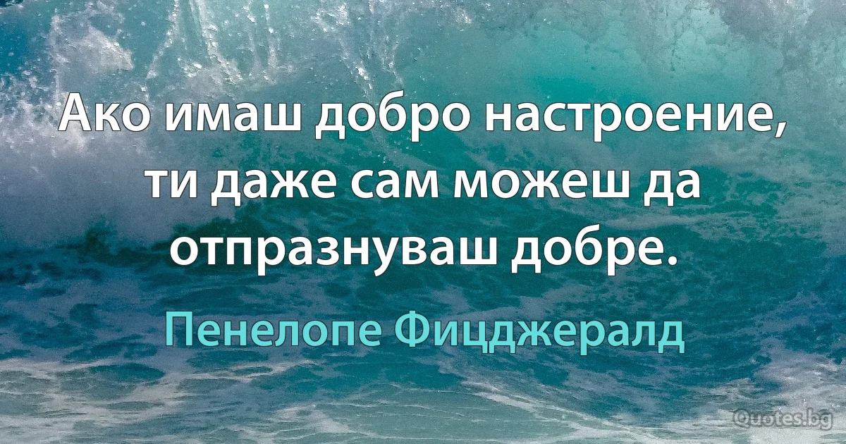 Ако имаш добро настроение, ти даже сам можеш да отпразнуваш добре. (Пенелопе Фицджералд)