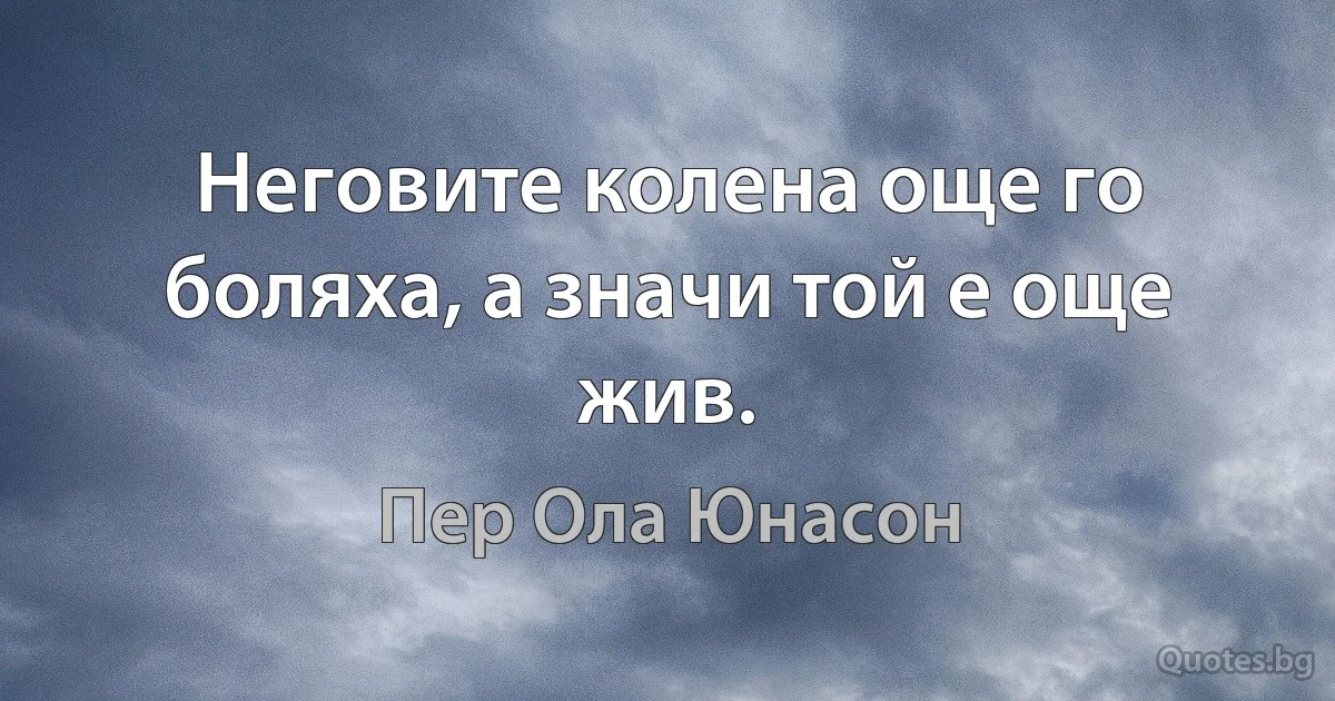 Неговите колена още го боляха, а значи той е още жив. (Пер Ола Юнасон)