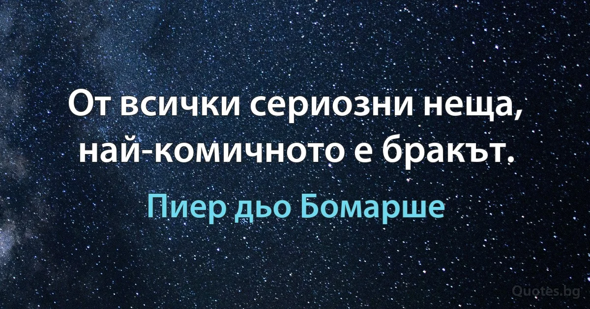 От всички сериозни неща, най-комичното е бракът. (Пиер дьо Бомарше)