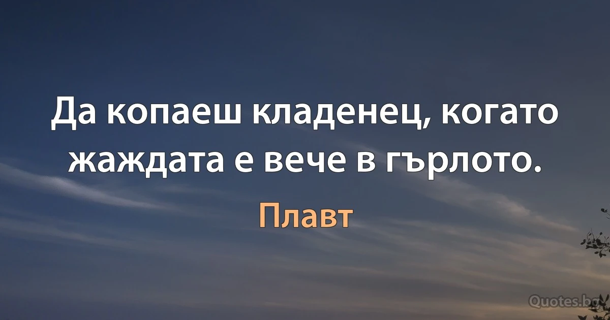 Да копаеш кладенец, когато жаждата е вече в гърлото. (Плавт)