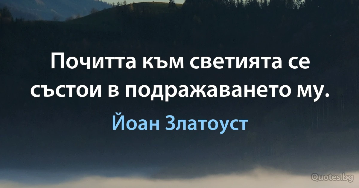 Почитта към светията се състои в подражаването му. (Йоан Златоуст)
