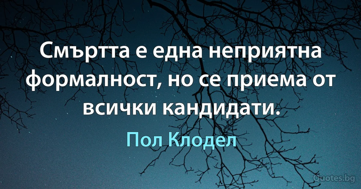 Смъртта е една неприятна формалност, но се приема от всички кандидати. (Пол Клодел)