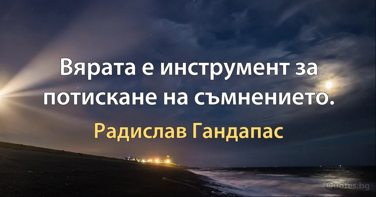 Вярата е инструмент за потискане на съмнението. (Радислав Гандапас)