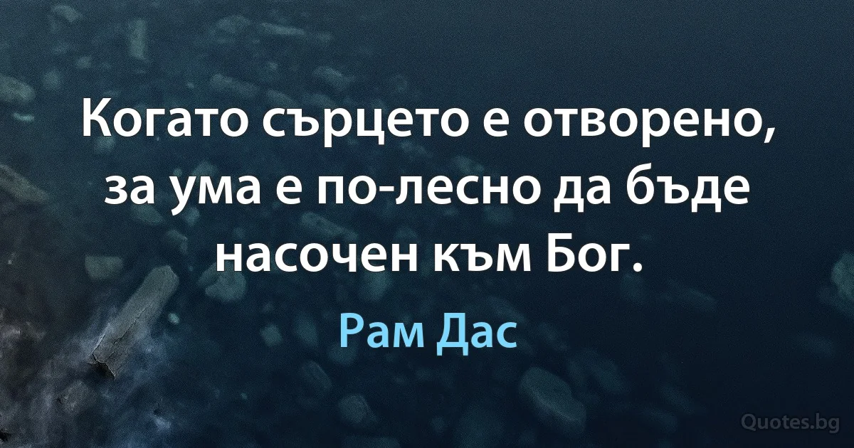 Когато сърцето е отворено, за ума е по-лесно да бъде насочен към Бог. (Рам Дас)