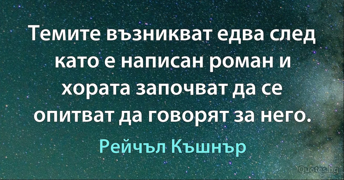 Темите възникват едва след като е написан роман и хората започват да се опитват да говорят за него. (Рейчъл Къшнър)