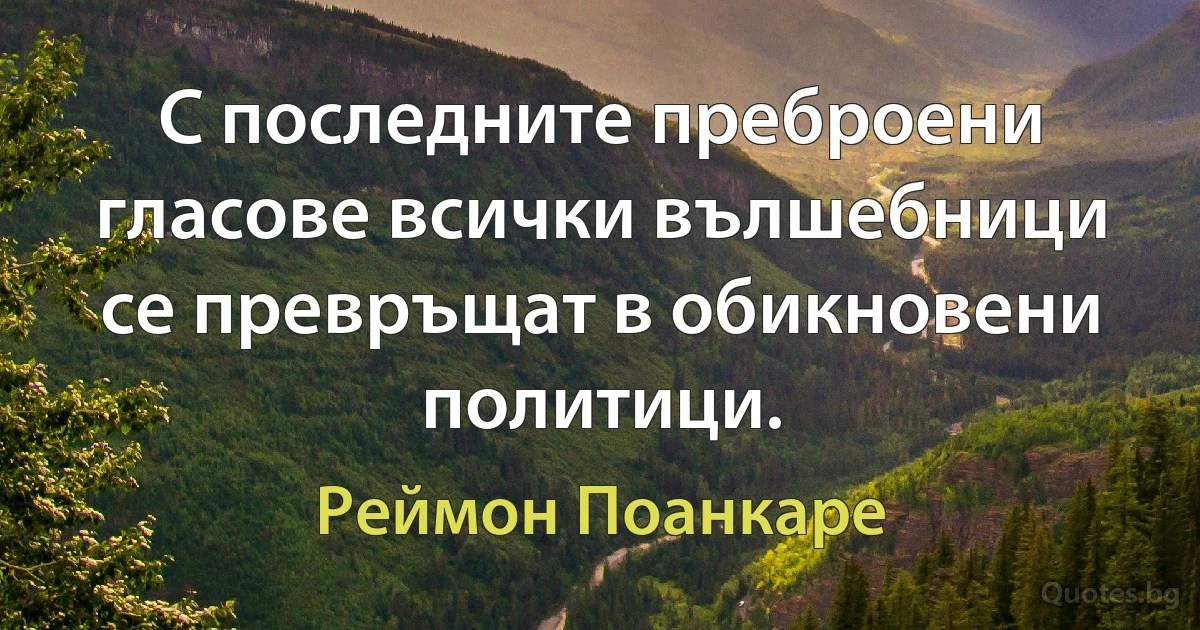 С последните преброени гласове всички вълшебници се превръщат в обикновени политици. (Реймон Поанкаре)