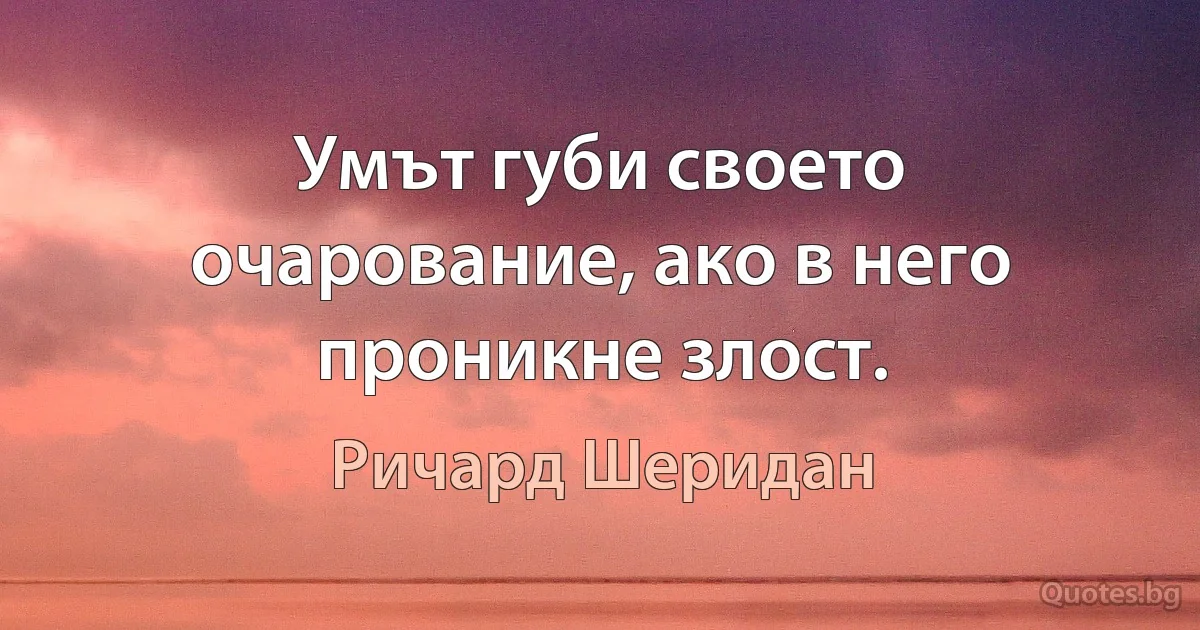 Умът губи своето очарование, ако в него проникне злост. (Ричард Шеридан)